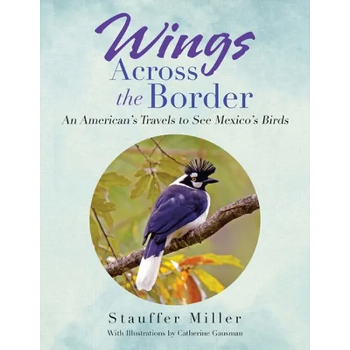 Wings Across the Border: An American's Travels to See Mexico's Birds - Paperback