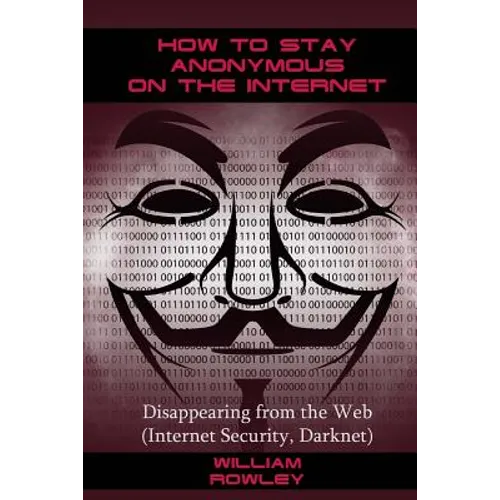 How to Stay Anonymous on the Internet: Disappearing from the Web (Internet Security, Darknet) - Paperback