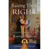 Raising Them Right: A Saint's Advice on Raising Children - Paperback
