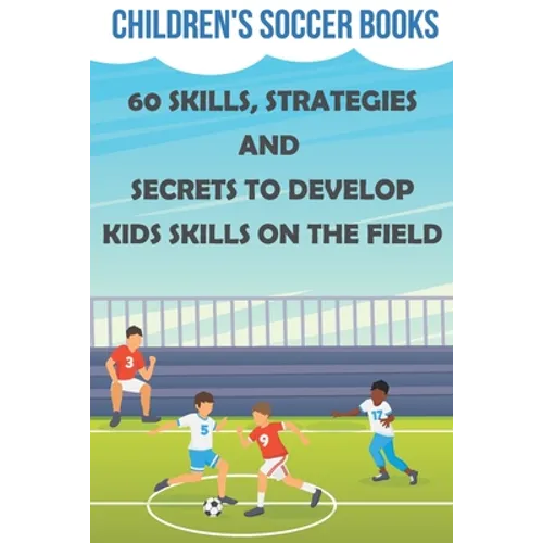 Children's Soccer Books 60 Skills, Strategies And Secrets To Develop Kids Skills On The Field: Soccer Books For Kids - Paperback