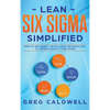 Lean Six Sigma: Simplified - How to Implement The Six Sigma Methodology to Improve Quality and Speed (Lean Guides with Scrum, Sprint, Kanban, DSDM, XP - Hardcover