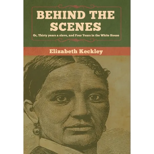 Behind the Scenes: Or, Thirty years a slave, and Four Years in the White House - Hardcover