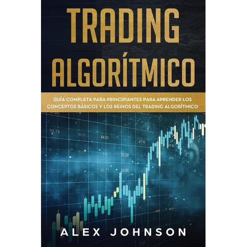 Trading Algorítmico: Guía Completa Para Principiantes Para Aprender los Conceptos Básicos y los Reinos Del Trading Algorítmico - Paperback