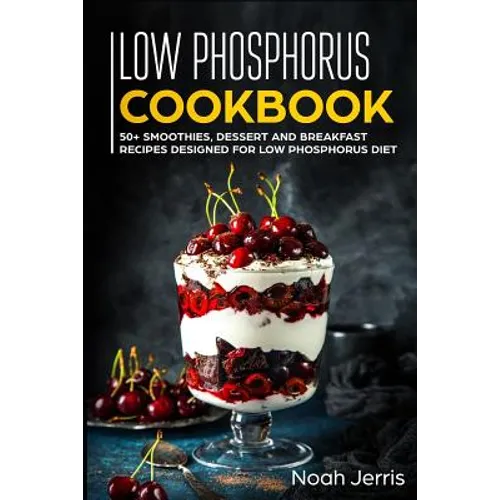 Low Phosphorus Cookbook: 50+ Smoothies, Dessert and Breakfast Recipes Designed for Low Phosphorus Diet - Paperback