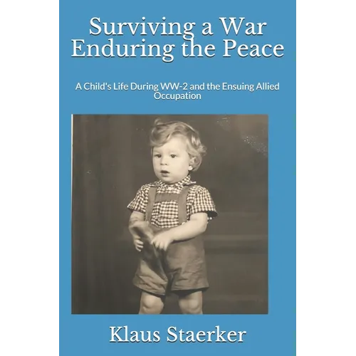 Surviving a War Enduring the Peace: A Child's Life During WW-2 and the Ensuing Allied Occupation - Paperback