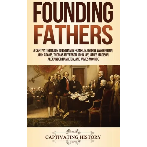 Founding Fathers: A Captivating Guide to Benjamin Franklin, George Washington, John Adams, Thomas Jefferson, John Jay, James Madison, Alexander Hamilt - Hardcover