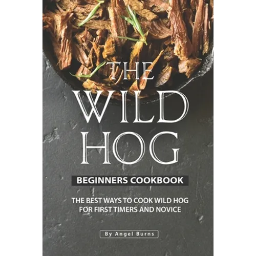 The Wild Hog Beginners Cookbook: The Best Ways to Cook Wild Hog for First Timers and Novice - Paperback