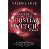 Spellcrafting for the Christian Witch: A Compendium of Christian Witchcraft - Paperback