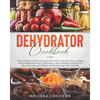 Dehydrator Cookbook: The Ultimate Complete Guide on How to Drying and Storing Food, Preserving Fruit, Vegetables, Meat & More. Plus Healthy - Paperback