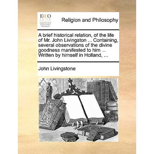 A Brief Historical Relation, of the Life of Mr. John Livingston ... Containing, Several Observations of the Divine Goodness Manifested to Him ... Writ - Paperback