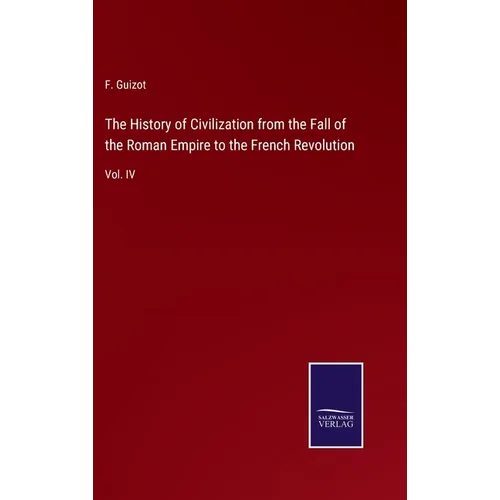 The History of Civilization from the Fall of the Roman Empire to the French Revolution: Vol. IV - Hardcover