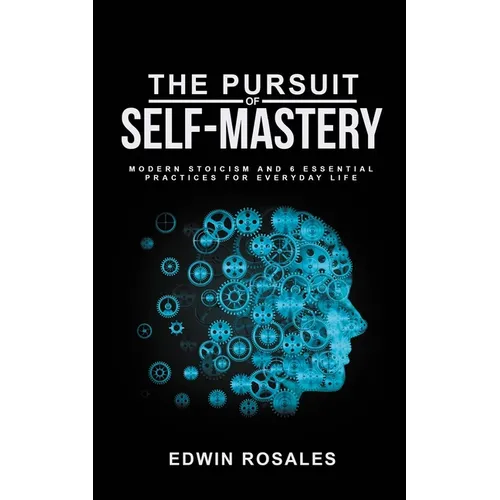 The Pursuit of Self Mastery: Modern Stoicism and 6 Essential Practices for Everyday Life - Paperback