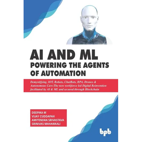 AI & ML - Powering the Agents of Automation: Demystifying, IOT, Robots, ChatBots, RPA, Drones & Autonomous Cars- The new workforce led Digital Reinven - Paperback