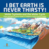 I Bet Earth is Never Thirsty! Water Systems and the Water Cycle Earth and Space Science Grade 3 Children's Earth Sciences Books - Paperback