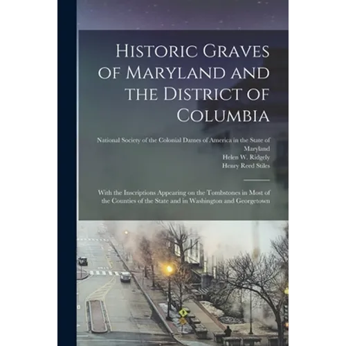 Historic Graves of Maryland and the District of Columbia: With the Inscriptions Appearing on the Tombstones in Most of the Counties of the State and i - Paperback
