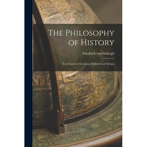 The Philosophy of History: In a Course of Lectures, Delivered at Vienna - Paperback