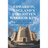 Edward IV, England's Forgotten Warrior King: His Life, His People, and His Legacy - Paperback
