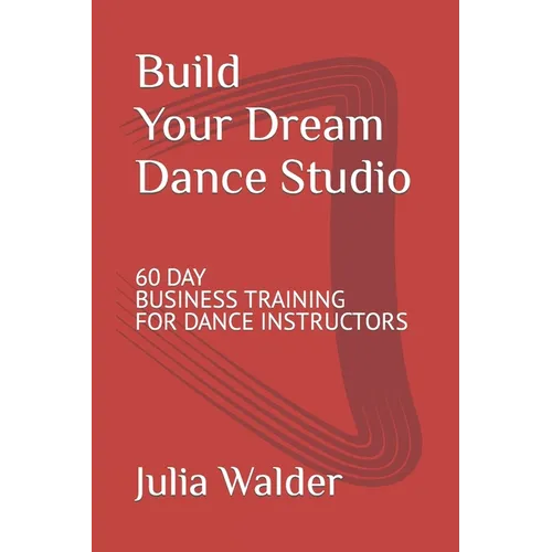 Build Your Dream Dance Studio: 60 Day Business Training For Dance Instructors - Paperback