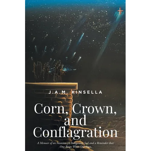 Corn, Crown, and Conflagration: A Memoir of an Invasion on Indigenous Soil and a Reminder that One Reaps What One Sows - Paperback