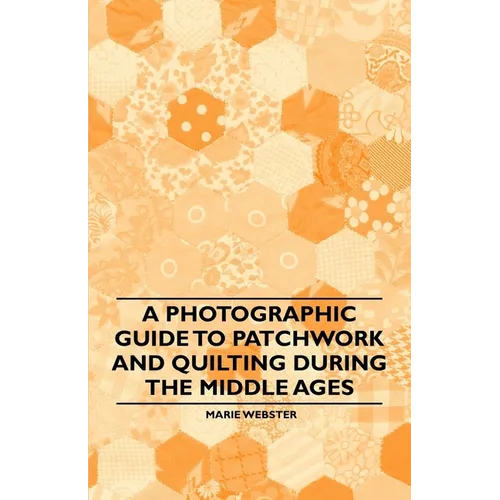 A Photographic Guide to Patchwork and Quilting During the Middle Ages - Paperback