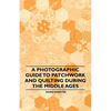 A Photographic Guide to Patchwork and Quilting During the Middle Ages - Paperback