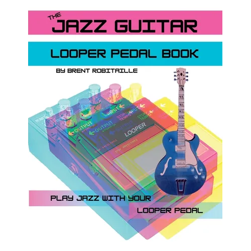 The Jazz Guitar Looper Pedal Book: Play Jazz Guitar With Your Looper Pedal - Paperback