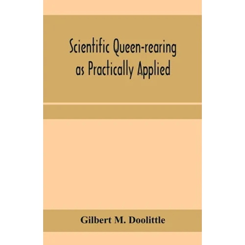 Scientific queen-rearing as practically applied; being a method by which the best of queen-bees are reared in perfect accord with nature's ways. For t - Paperback