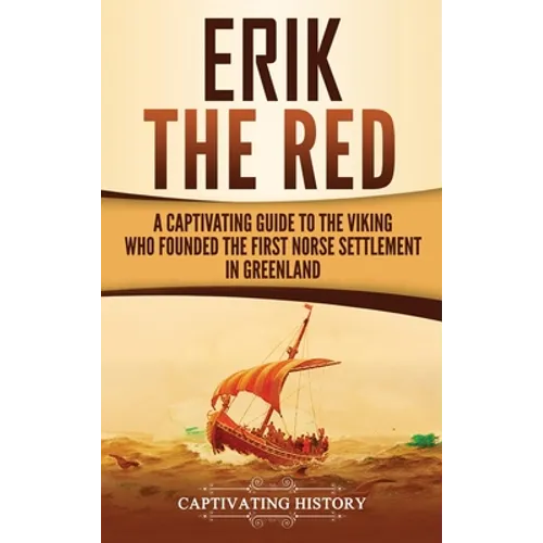 Erik the Red: A Captivating Guide to the Viking Who Founded the First Norse Settlement in Greenland - Hardcover
