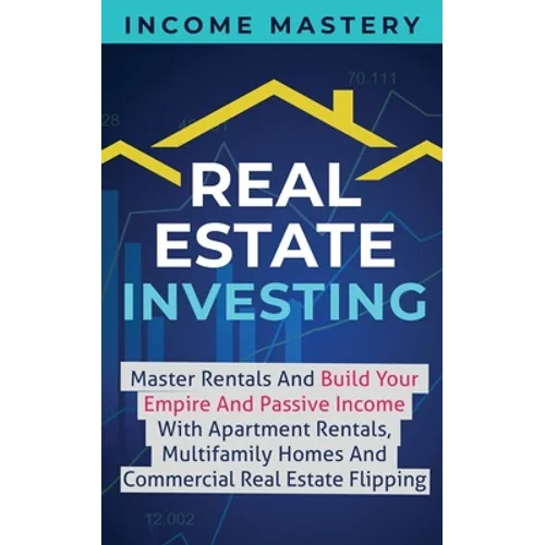 Real Estate Investing: Master Rentals And Build Your Empire And Passive Income With Apartment Rentals, Multifamily Homes And Commercial Real Estate Fl - Paperback