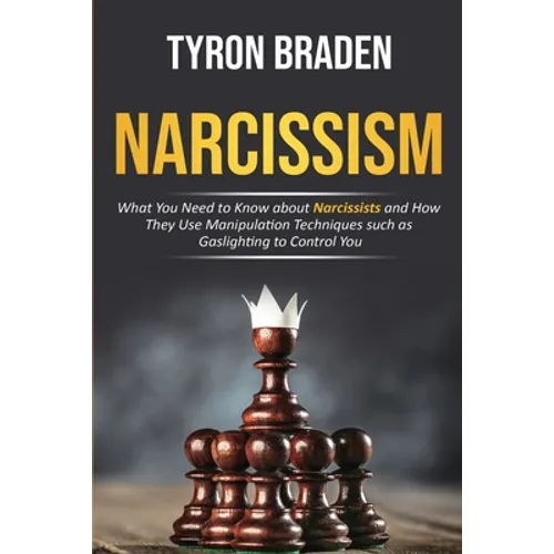Narcissism: What You Need to Know about Narcissists and How They Use Manipulation Techniques such as Gaslighting to Control You - Paperback