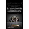 La ciencia de la autodisciplina: La fuerza de voluntad, fortaleza mental, y el autocontrol para resistir la tentación y alcanzar tus metas - Hardcover