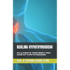 Healing Hypothyroidism: An Ultimate Treatment and Cure of Hypothyroidism - Paperback
