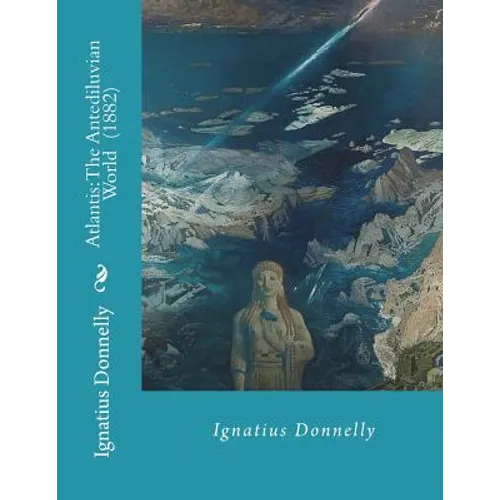 Atlantis: The Antediluvian World (1882) By: Ignatius Donnelly: Illustrated....Ignatius Loyola Donnelly (November 3, 1831 - Janua - Paperback