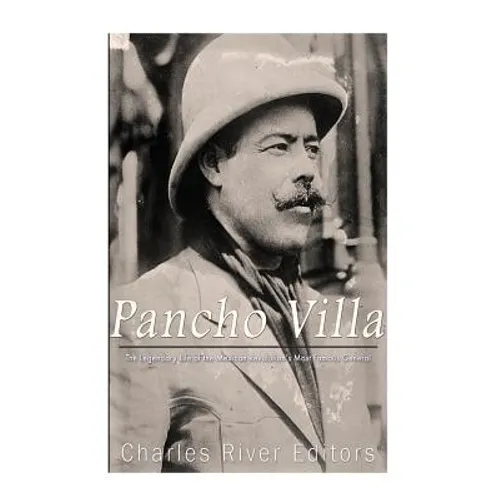 Pancho Villa: The Legendary Life of the Mexican Revolution's Most Famous General - Paperback