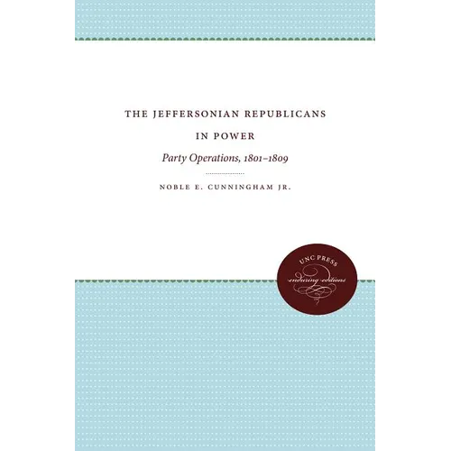 The Jeffersonian Republicans in Power: Party Operations, 1801-1809 - Paperback