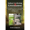 Indoor Gardening & Greenhouse: A Complete Guide to Cultivating Fruits, Vegetables and Herbs for Beginners - Paperback