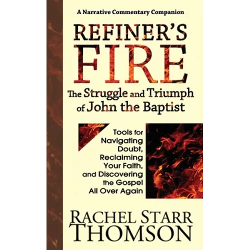 Refiner's Fire: The Struggle and Triumph of John the Baptist: Tools for Navigating Doubt, Reclaiming Faith, and Discovering the Gospel All Over Again - Paperback