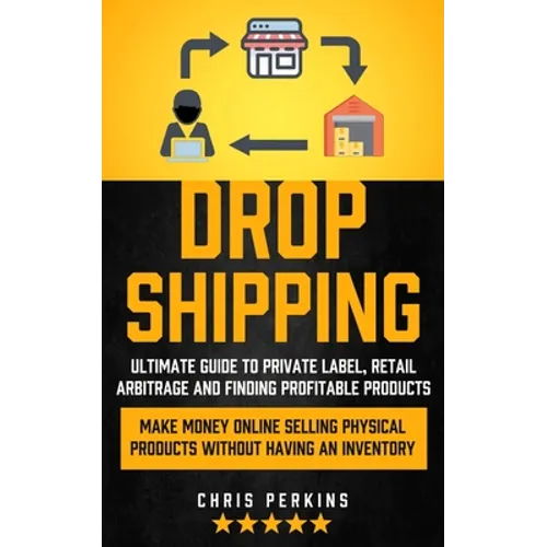 Dropshipping: Ultimate Guide to Private Label, Retail Arbitrage and finding Profitable Products (Make Money Online selling Physical Products Without H - Paperback