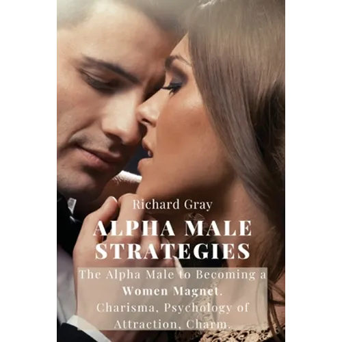 Alpha Male Strategies: The Alpha Male to becoming a women magnet.Charisma, Psychology of Attraction, Charm. - Paperback