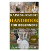 Raising Rabbit Handbook for Beginners: Detailed Guide on How to Effectively & Carefully Raise Rabbit as Pets &For Nutrition Purposes (Meat);Includes I - Paperback
