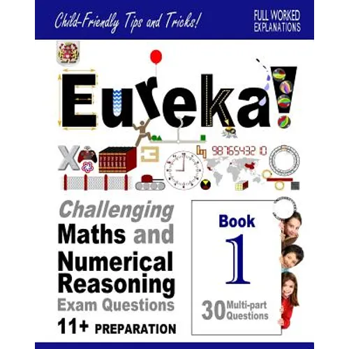 Eureka! Challenging Maths and Numerical Reasoning Exam Questions for 11+ Book 1: 30 modern-style, multi-part questions with full step-by-step methods, - Paperback