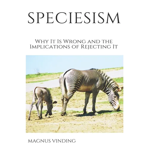 Speciesism: Why It Is Wrong and the Implications of Rejecting It - Paperback