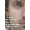 Modern Masculinity for the Conscious Man: Making Sense in Troubled Times - Paperback
