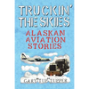 Truckin' The Skies: Alaska Aviation Stories - Paperback