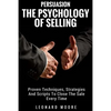 Persuasion: The Psychology Of Selling - Proven Techniques, Strategies And Scripts To Close The Sale Every Time - Paperback