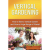 Vertical Gardening: How to start a vertical garden and grow a huge range of plants! - Paperback