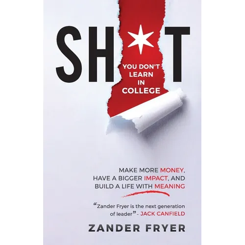 Sh*t You Don't Learn In College: Make more money, have a bigger impact, and build a life with meaning - Paperback