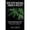 Grow Potent Marijuana, Cannabis & Weed Fast: The Ultimate Guide To Growing Weed Indoors & Outdoors For Beginners - Become An Expert In Horticulture, C - Paperback