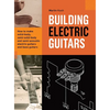 Building Electric Guitars: How to make solid-body, semi-solid-body and semi-acoustic electric guitars and bass guitars - Hardcover