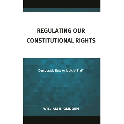 Regulating Our Constitutional Rights: Democratic Rule or Judicial Fiat? - Hardcover
